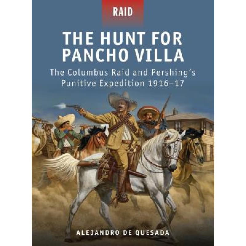 【4周达】The Hunt for Pancho Villa: The Columbus Raid and Pershing's Punitive Expedition 1916-17 [9781849085687]