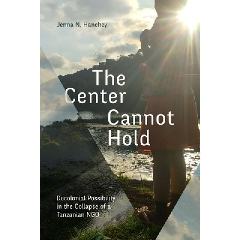 【4周达】The Center Cannot Hold: Decolonial Possibility in the Collapse of a Tanzanian Ngo [9781478020462]