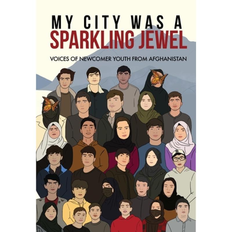 【4周达】My City Was a Sparkling Jewel: Voices of Newcomer Youth from Afghanistan [9781949523287]