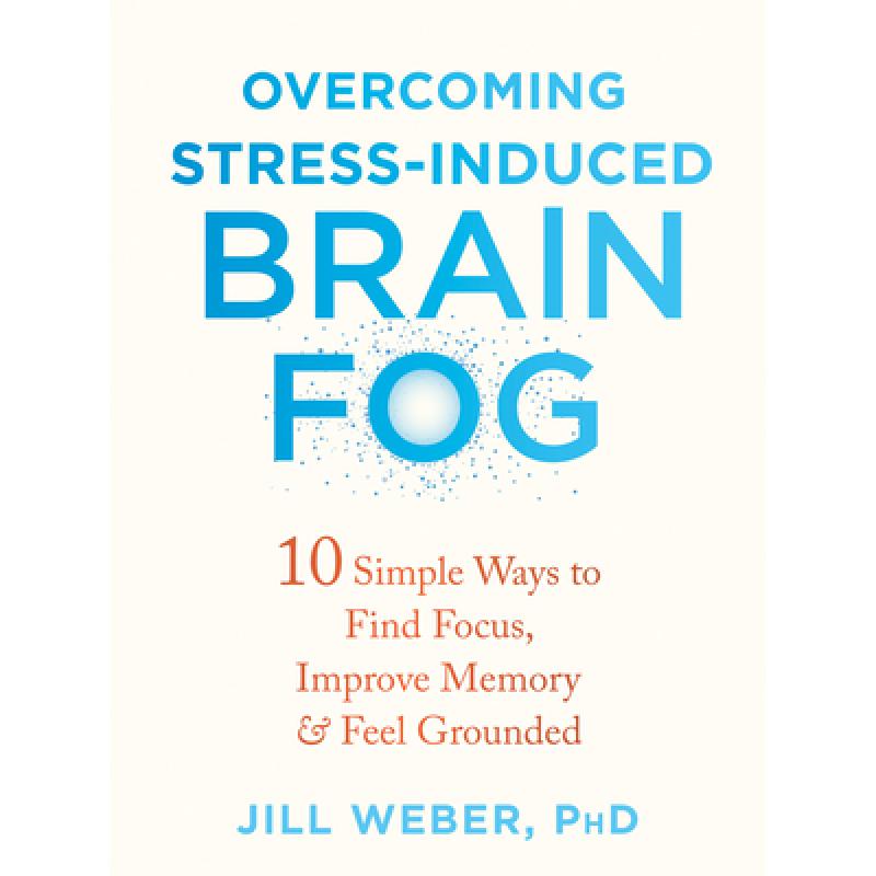 【4周达】Overcoming Stress-Induced Brain Fog: 10 Simple Ways to Find Focus, Improve Memory, and Feel ... [9781684039944]