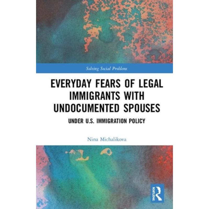 【4周达】Everyday Fears of Legal Immigrants with Undocumented Spouses: Under U.S. Immigration Policy [9780815392798]