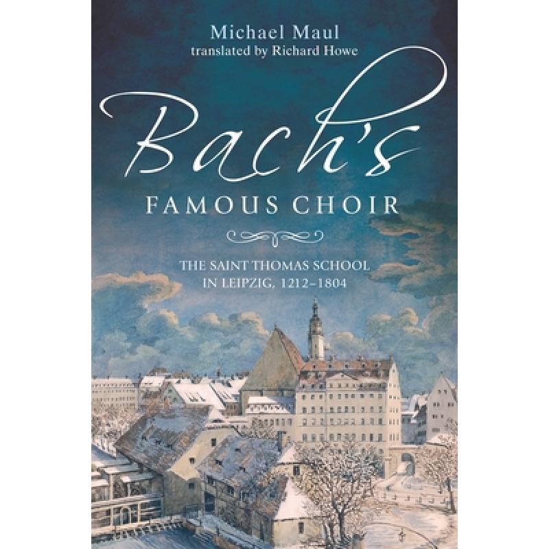 【4周达】Bach's Famous Choir: The Saint Thomas School in Leipzig, 1212-1804 [9781783271696]