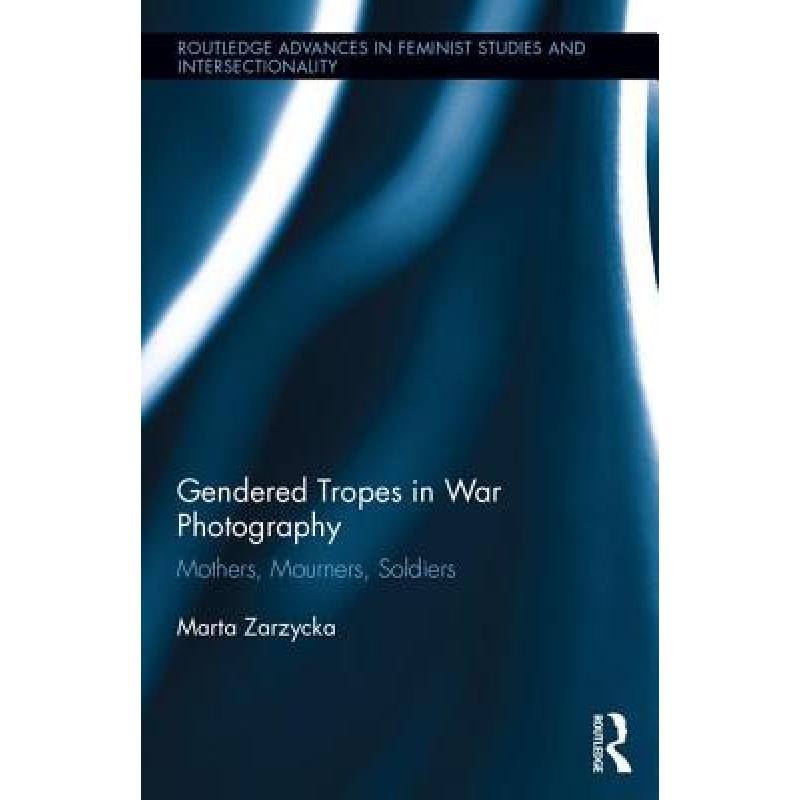 【4周达】Gendered Tropes in War Photography : Mothers, Mourners, Soldiers [9781138815360]