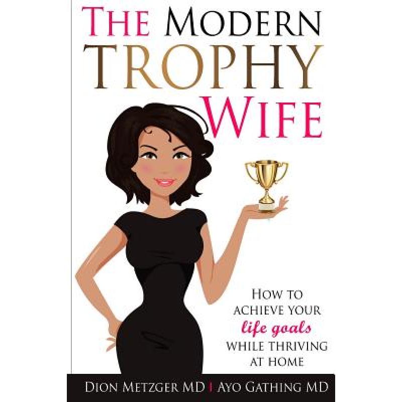 【4周达】The Modern Trophy Wife: How to Achieve Your Life Goals While Thriving at Home [9780997728118]