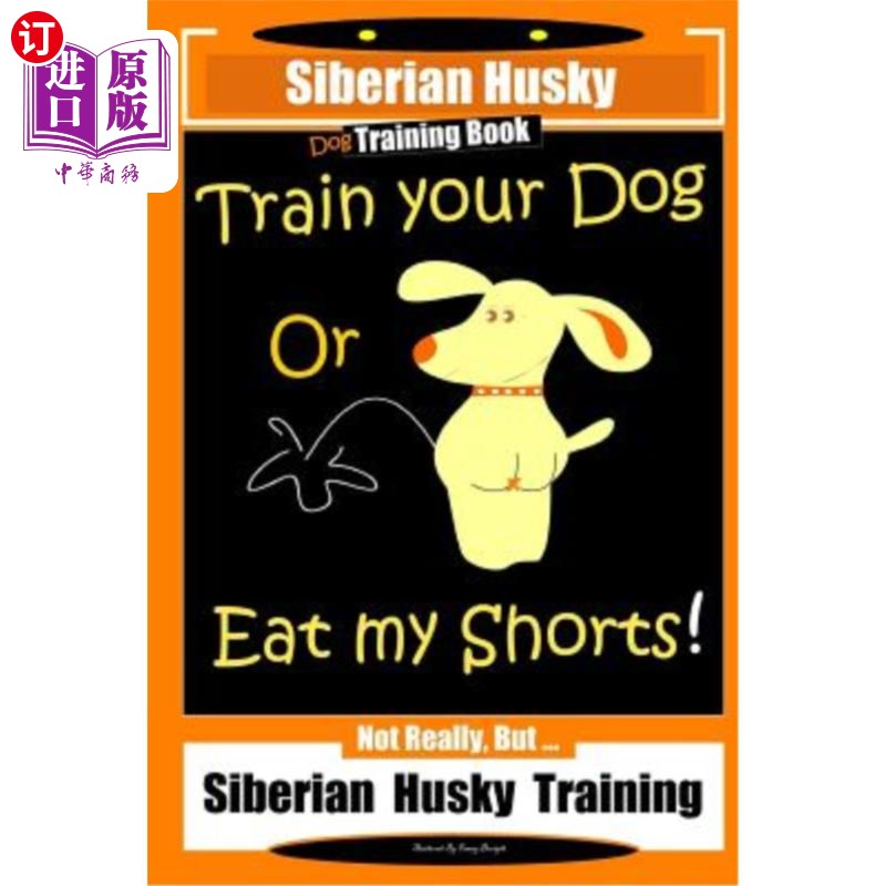 海外直订Siberian Husky Dog Training Book Train Your Dog or Eat My Shorts! Not Really, Bu 西伯利亚哈士基狗训练书训练