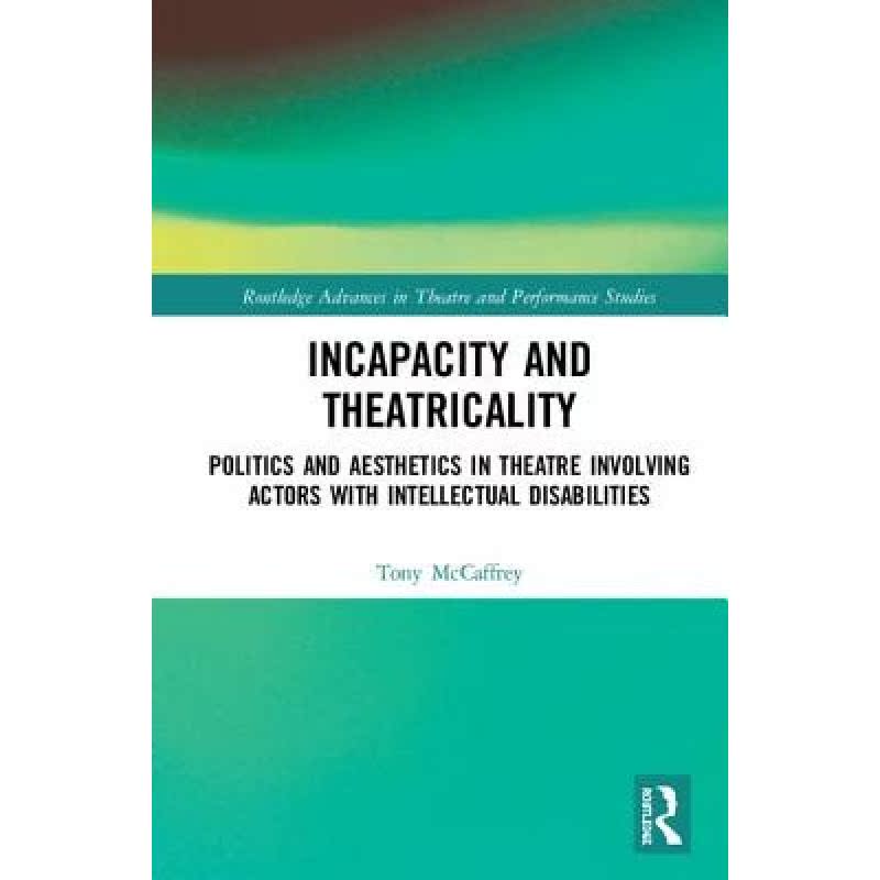 【4周达】Incapacity and Theatricality : Politics and Aesthetics in Theatre Involving Actors with Inte... [9780815349204]
