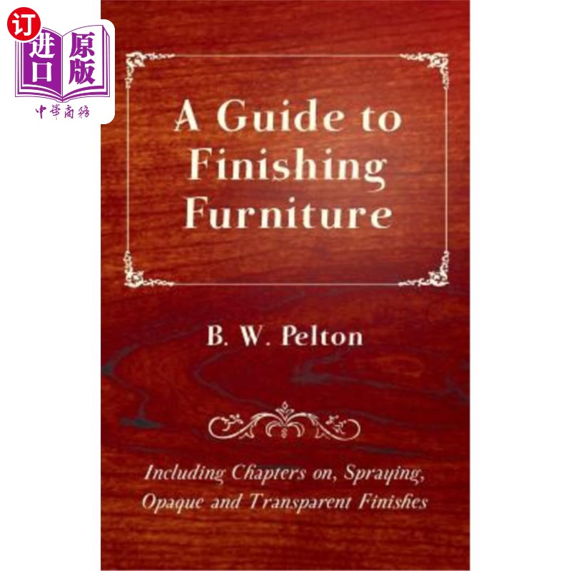 海外直订A Guide to Finishing Furniture - Including Chapters On, Spraying, Opaque and Tra 家具饰面指南-包括喷涂、不透明