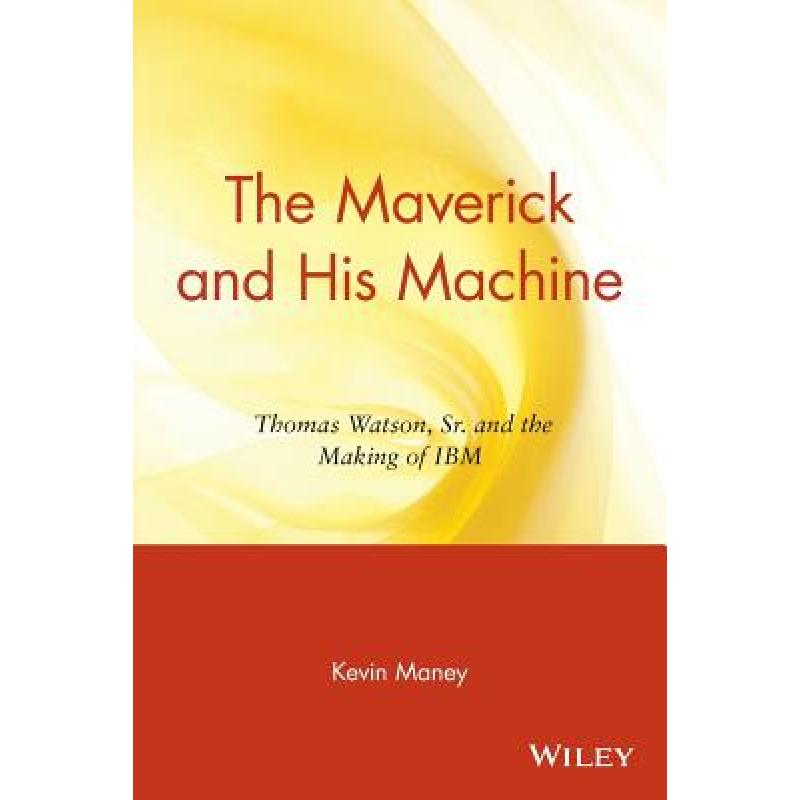 【4周达】The Maverick And His Machine: Thomas Watson, Sr. And The Making Of Ibm [Wiley经管] [9780471679257]