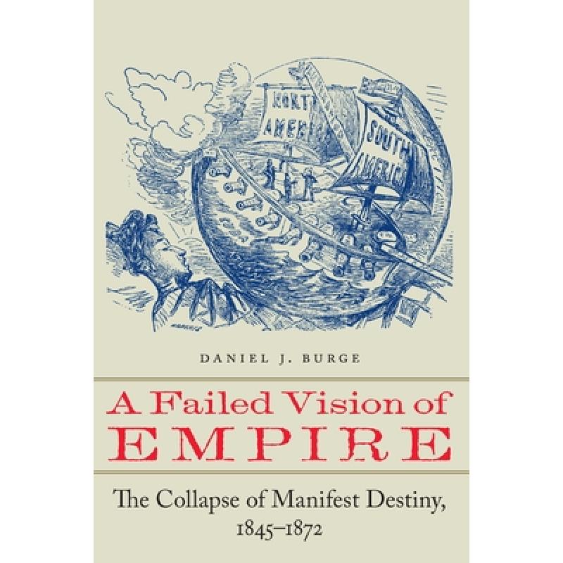 【4周达】A Failed Vision of Empire: The Collapse of Manifest Destiny, 1845-1872 [9781496228079]