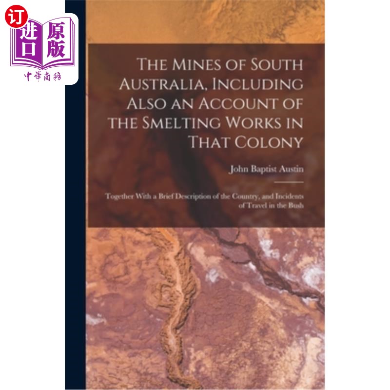 海外直订The Mines of South Australia, Including Also an Account of the Smelting Works in 南澳大利亚的矿山，包括该殖