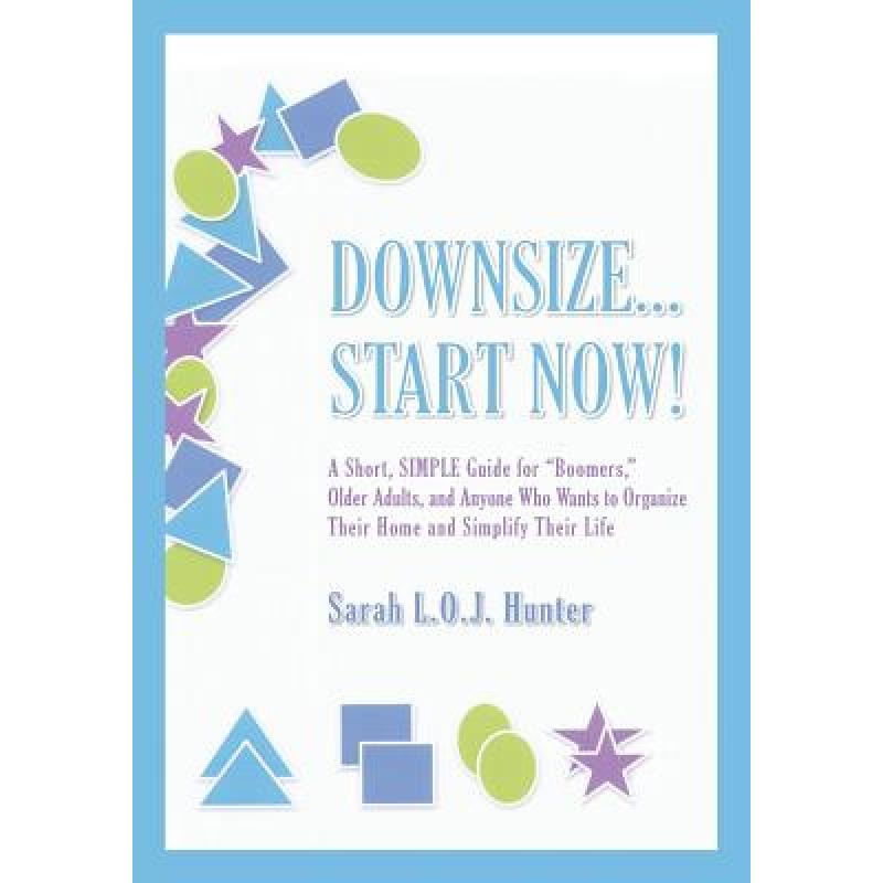 【4周达】Downsize...Start Now!: A Short, SIMPLE Guide forBoomers, Older Adults, and Anyone Who Wants ... [9780988442009]