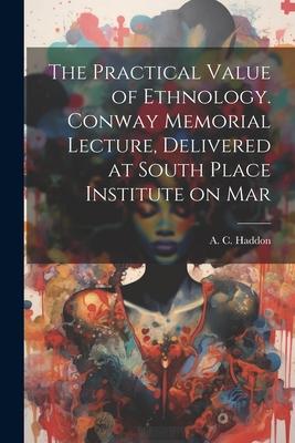 [预订]The Practical Value of Ethnology. Conway Memorial Lecture, Delivered at South Place Institute on Mar 9781022153523