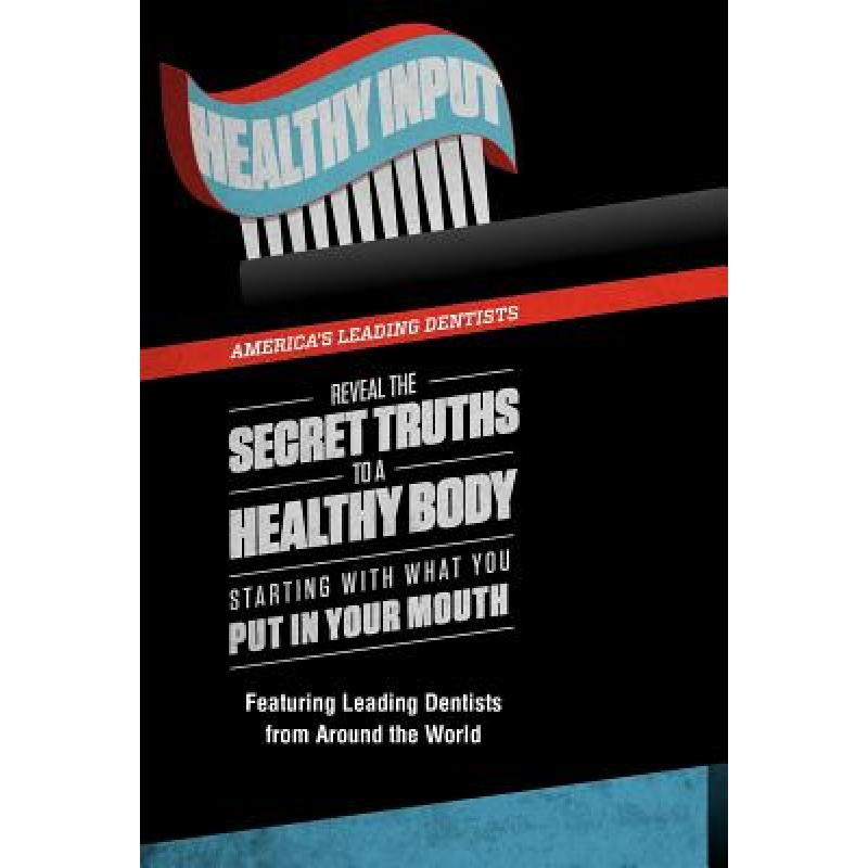 【4周达】Healthy Input: America's Leading Dentists Reveal the Secret Truths to a Healthy Body Startin... [9780985714369]