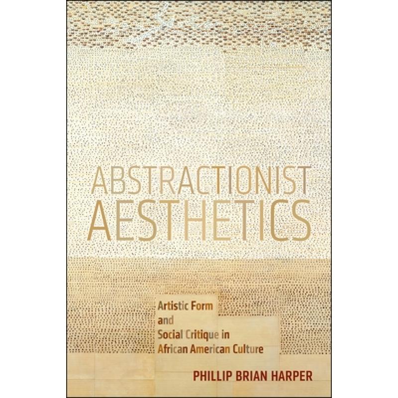 【4周达】Abstractionist Aesthetics: Artistic Form and Social Critique in African American Culture [9781479865437]